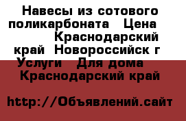 Навесы из сотового поликарбоната › Цена ­ 1 500 - Краснодарский край, Новороссийск г. Услуги » Для дома   . Краснодарский край